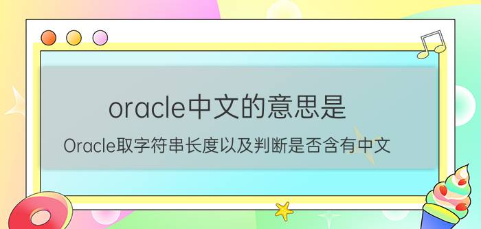 oracle中文的意思是 Oracle取字符串长度以及判断是否含有中文？